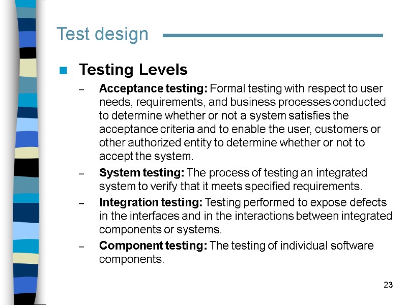 23 Test design Testing Levels Acceptance testing: Formal testing with respect to user needs,